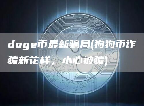 doge币最新骗局 - 狗狗币诈骗新花样，小心被骗